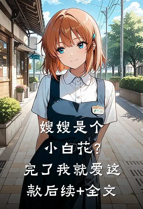 嫂嫂是个小白花？完了，我就爱这款后续+全文