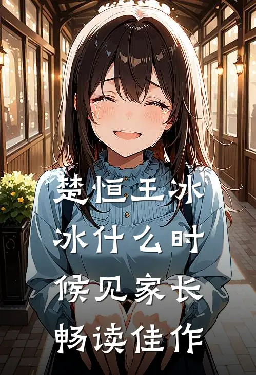楚恒王冰冰什么时候见家长畅读佳作