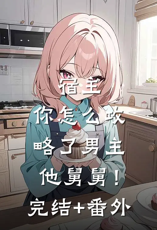 宿主，你怎么攻略了男主他舅舅！完结+番外