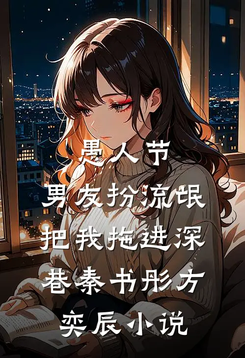 愚人节，男友扮流氓把我拖进深巷秦书彤方奕辰小说