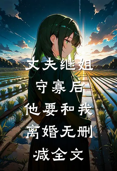 丈夫继姐守寡后，他要和我离婚无删减全文