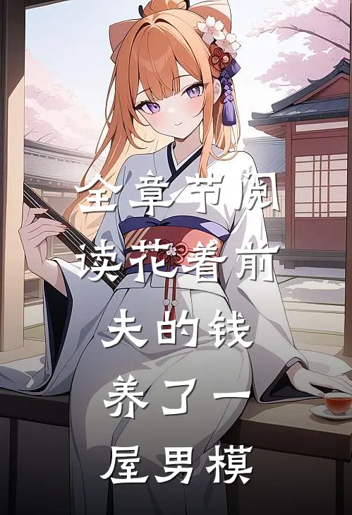 全章节阅读花着前夫的钱，养了一屋男模