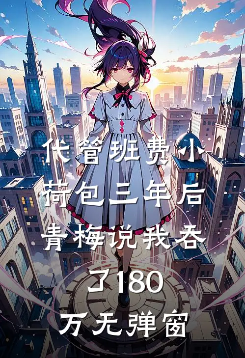 代管班费小荷包三年后，青梅说我吞了180万无弹窗