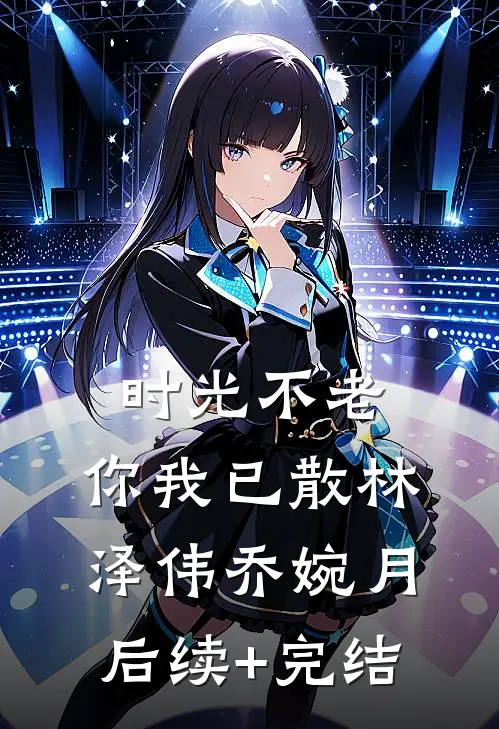 时光不老，你我已散林泽伟乔婉月后续+完结