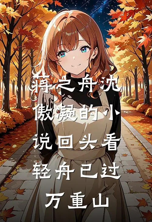 蒋之舟沈傲凝的小说回头看，轻舟已过万重山
