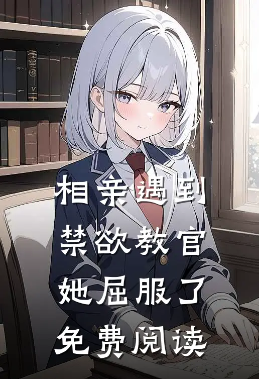 相亲遇到禁欲教官，她屈服了免费阅读