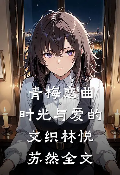 青梅恋曲：时光与爱的交织林悦苏然全文