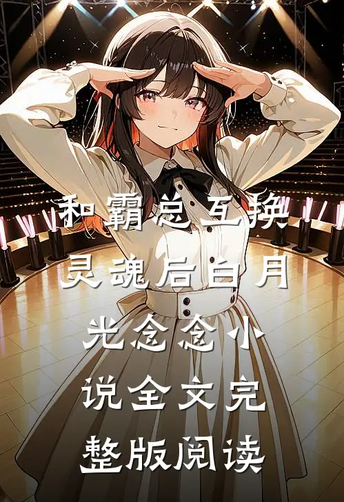 《和霸总互换灵魂后》白月光念念小说全文完整版阅读