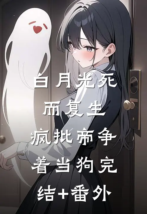 白月光死而复生，疯批帝争着当狗完结+番外