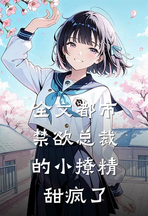 全文都市：禁欲总裁的小撩精甜疯了