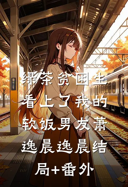 绿茶贫困生看上了我的软饭男友萧逸晨逸晨结局+番外