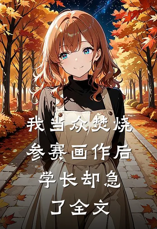 我当众焚烧参赛画作后，学长却急了全文