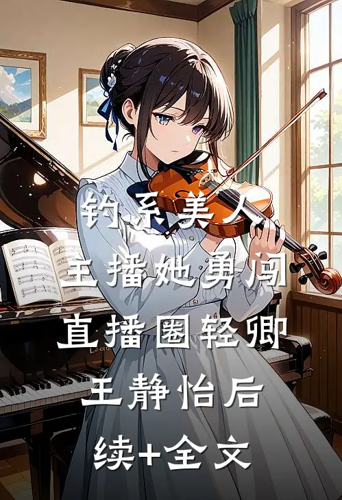 钓系美人：主播她勇闯直播圈轻卿王静怡后续+全文