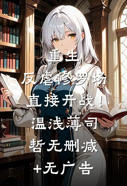 重生：反虐修罗场，直接开战！温浅薄司哲无删减+无广告