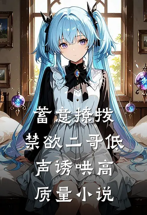 蓄意撩拨，禁欲二哥低声诱哄高质量小说