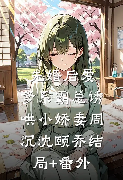 先婚后爱：爹系霸总诱哄小娇妻周沉沈颐乔结局+番外