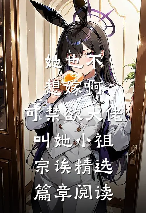 她也不想嫁啊，可禁欲大佬叫她小祖宗诶精选篇章阅读