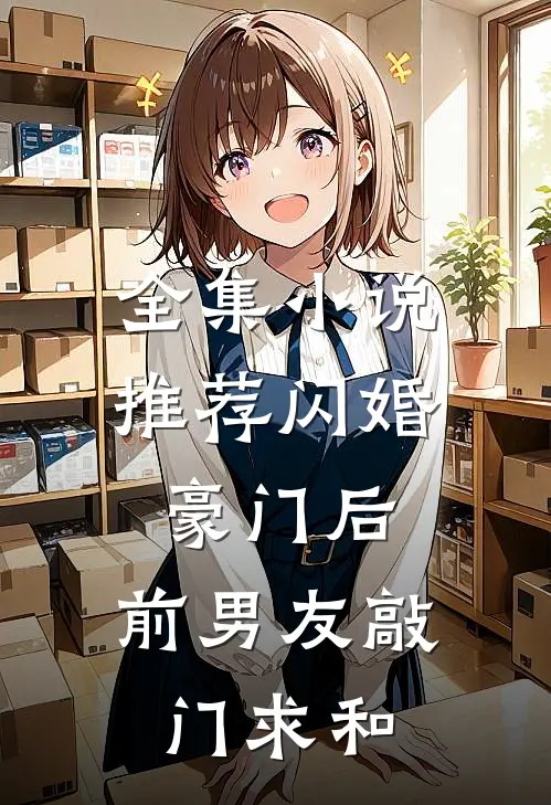 全集小说推荐闪婚豪门后，前男友敲门求和