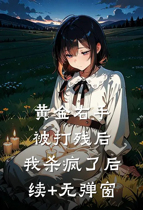 黄金右手被打残后，我杀疯了后续+无弹窗