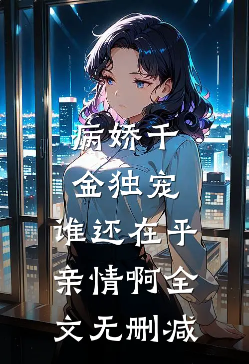 病娇千金独宠，谁还在乎亲情啊全文无删减
