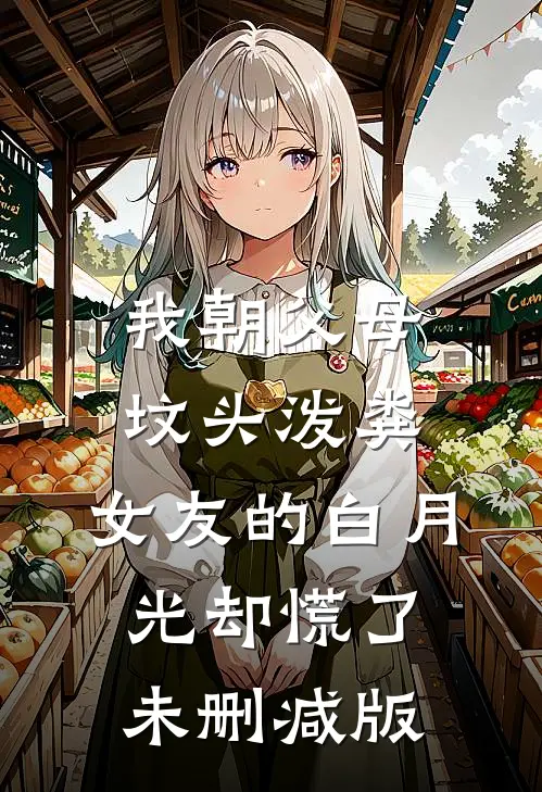 我朝父母坟头泼粪，女友的白月光却慌了未删减版