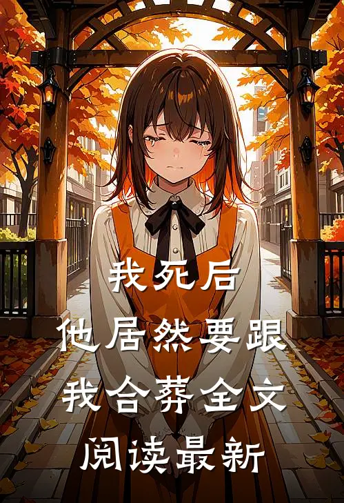我死后,他居然要跟我合葬全文阅读最新章