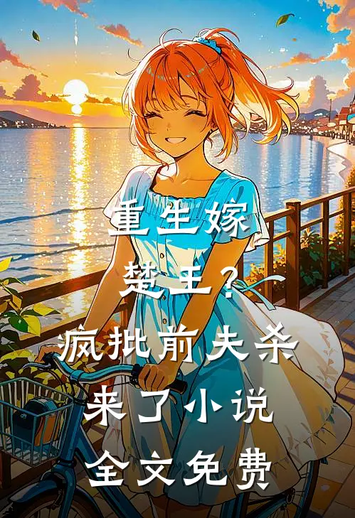 重生嫁楚王？疯批前夫杀来了小说全文免费