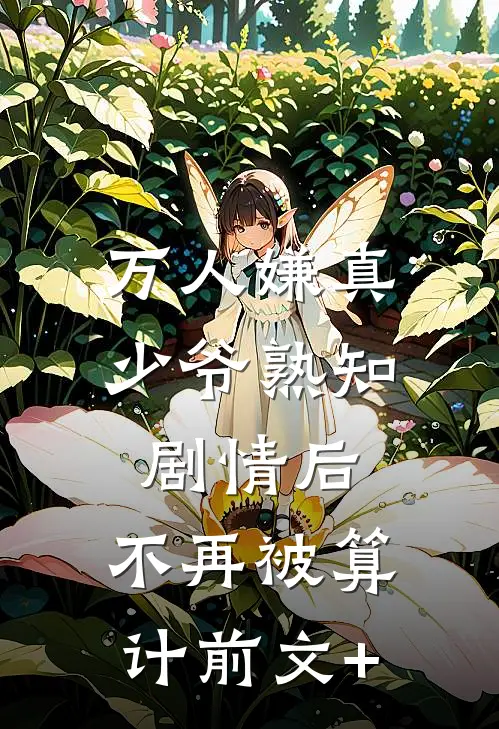 万人嫌真少爷熟知剧情后，不再被算计前文+