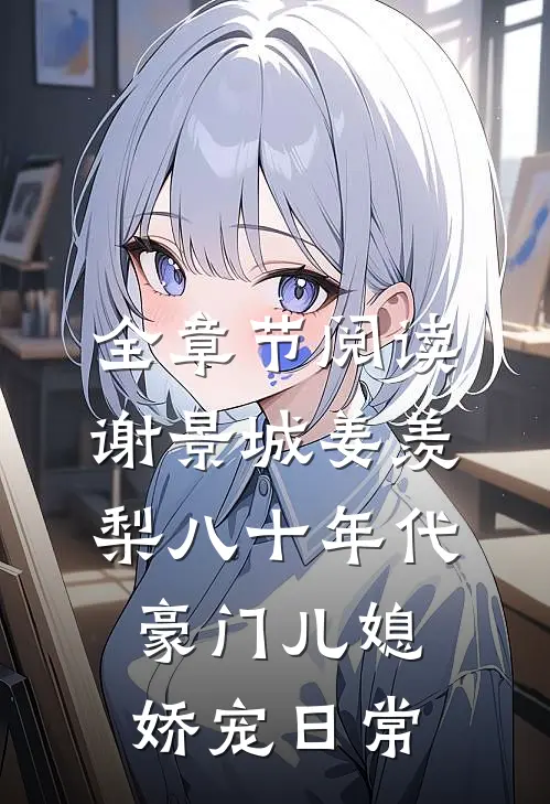全章节阅读谢景城姜羡梨八十年代豪门儿媳娇宠日常