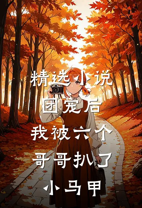 精选团宠后,我被六个哥哥扒了小马甲免费阅读