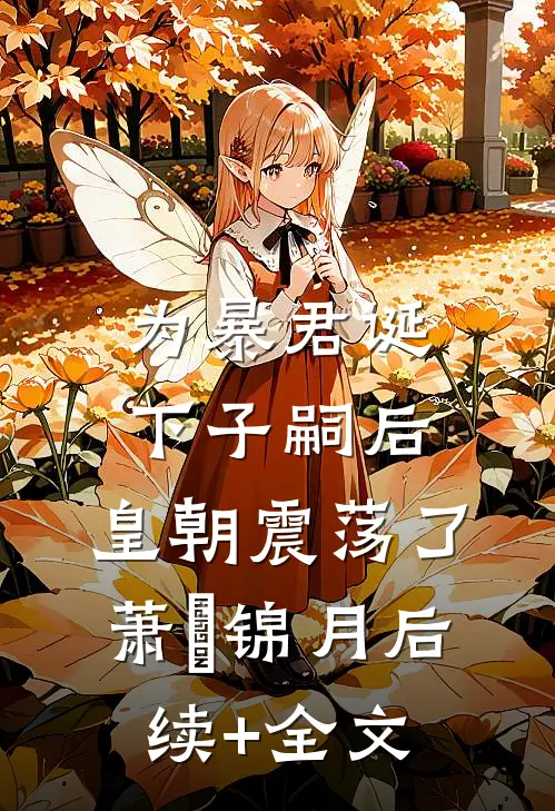 为暴君诞下子嗣后，皇朝震荡了萧玦锦月后续+全文