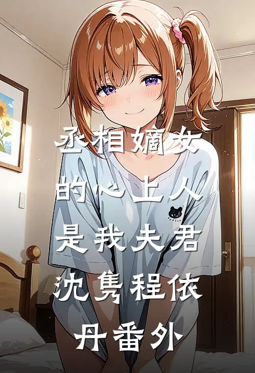 丞相嫡女的心上人，是我夫君沈隽程依丹番外