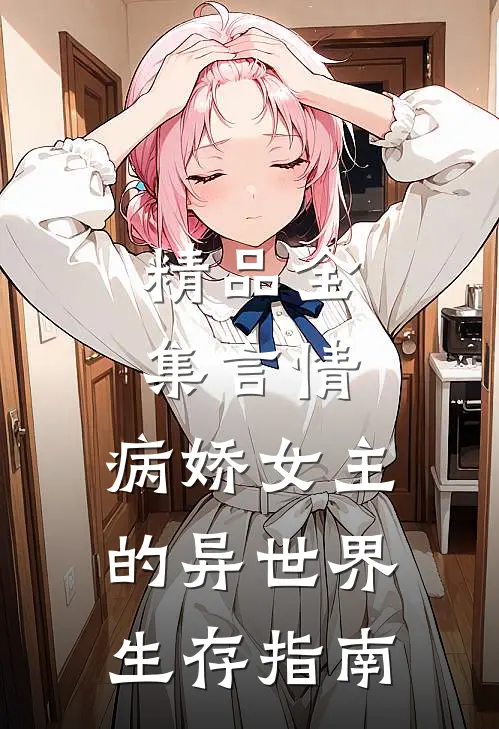精品全集言情：病娇女主的异世界生存指南