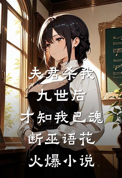 夫君杀我九世后，才知我已魂断巫语花火爆小说