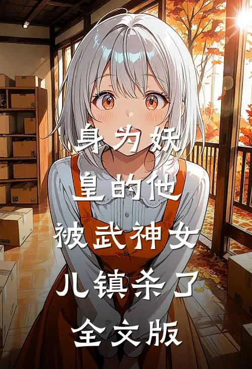 身为妖皇的他，被武神女儿镇杀了全文版