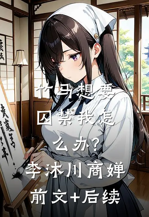 竹马想要囚禁我怎么办?李沐川商婵前文+后续