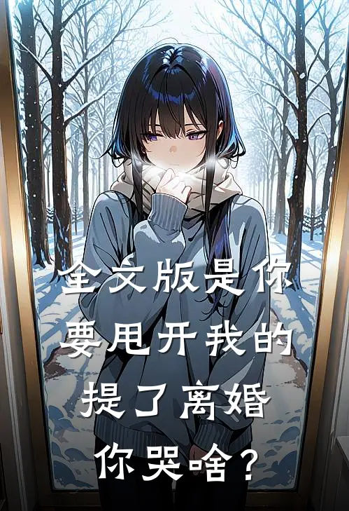 全文版是你要甩开我的，提了离婚你哭啥？