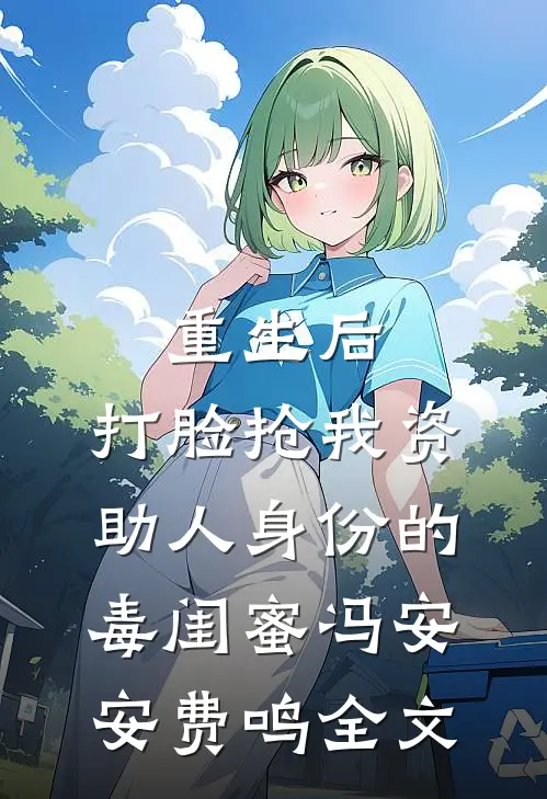 重生后，打脸抢我资助人身份的毒闺蜜冯安安费鸣全文