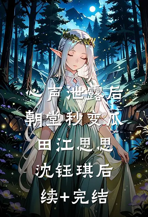 心声泄露后，朝堂秒变瓜田江思思沈钰琪后续+完结