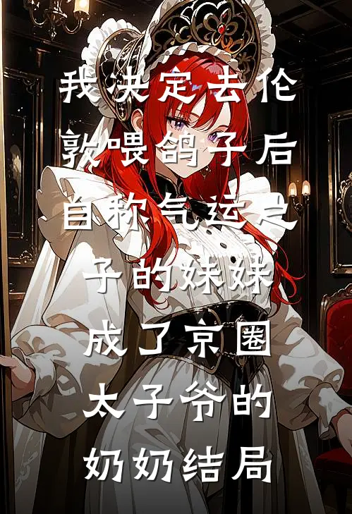 我决定去伦敦喂鸽子后，自称气运之子的妹妹成了京圈太子爷的奶奶结局