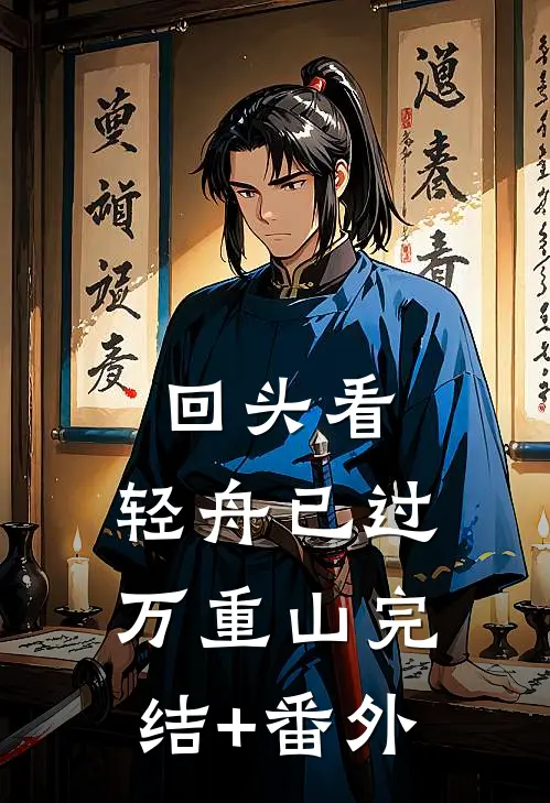 回头看，轻舟已过万重山完结+番外