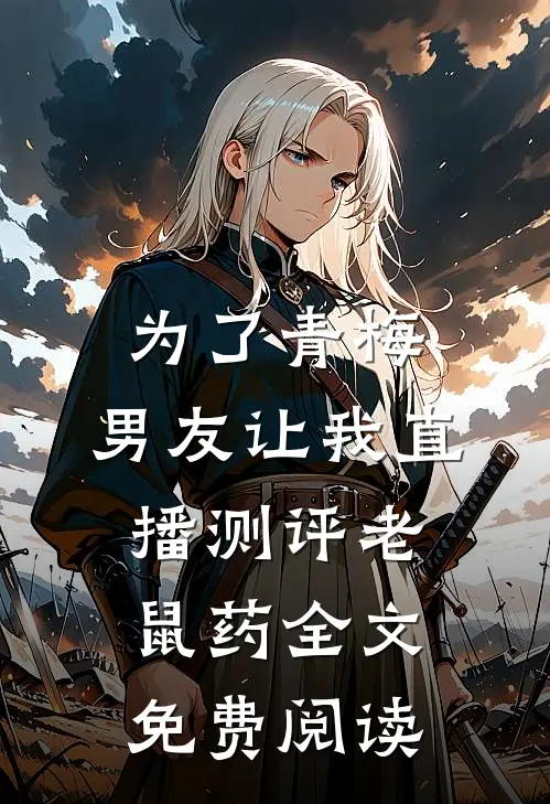 为了青梅，男友让我直播测评老鼠药全文免费阅读