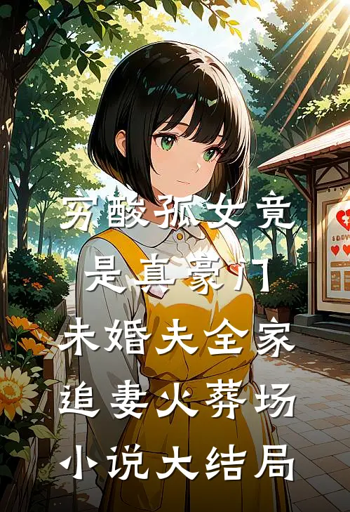 穷酸孤女竟是真豪门，未婚夫全家追妻火葬场小说大结局