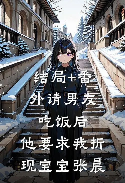 结局+番外请男友吃饭后，他要求我折现宝宝张晨