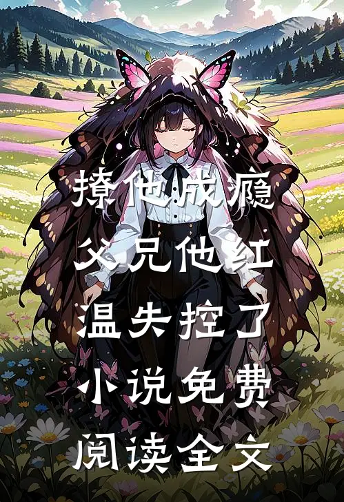 撩他成瘾，父兄他红温失控了小说免费阅读全文