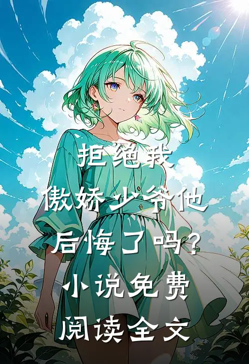拒绝我，傲娇少爷他后悔了吗？小说免费阅读全文