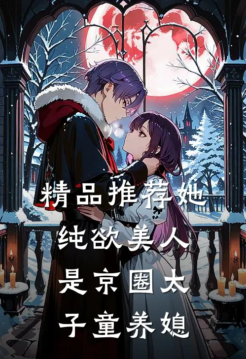 精品推荐她，纯欲美人，是京圈太子童养媳