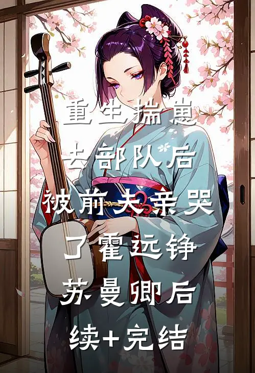 重生揣崽去部队后，被前夫亲哭了霍远铮苏曼卿后续+完结