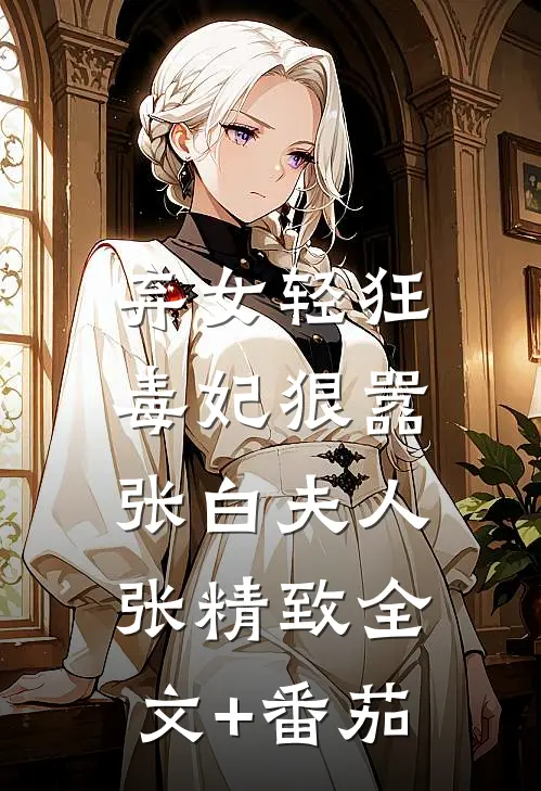 弃女轻狂：毒妃狠嚣张白夫人张精致全文+番茄