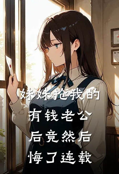 妹妹抢我的有钱老公后竟然后悔了连载